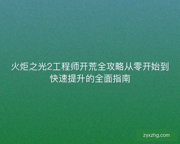 火炬之光2工程师开荒全攻略从零开始到快速提升的全面指南