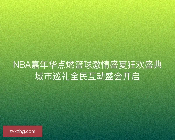 NBA嘉年华点燃篮球激情盛夏狂欢盛典城市巡礼全民互动盛会开启