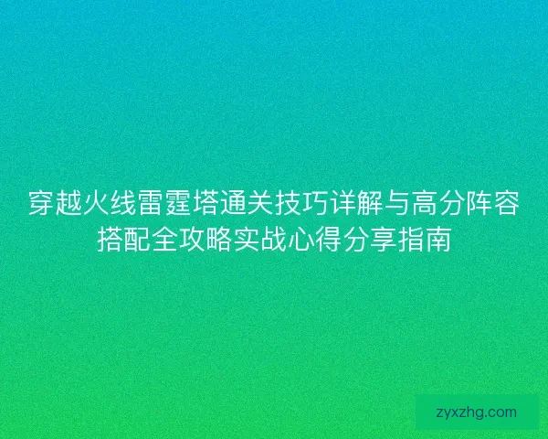 穿越火线雷霆塔通关技巧详解与高分阵容搭配全攻略实战心得分享指南