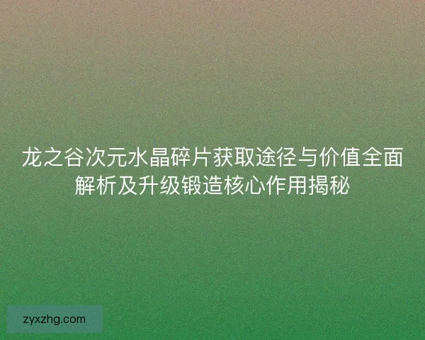 龙之谷次元水晶碎片获取途径与价值全面解析及升级锻造核心作用揭秘