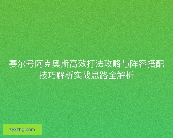 赛尔号阿克奥斯高效打法攻略与阵容搭配技巧解析实战思路全解析