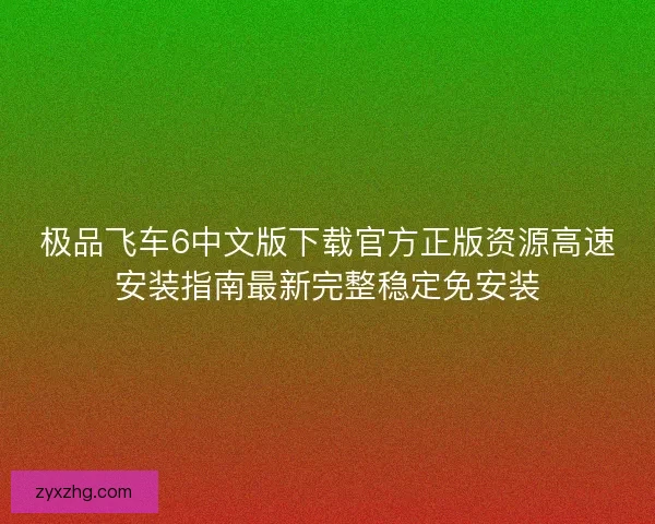 极品飞车6中文版下载官方正版资源高速安装指南最新完整稳定免安装