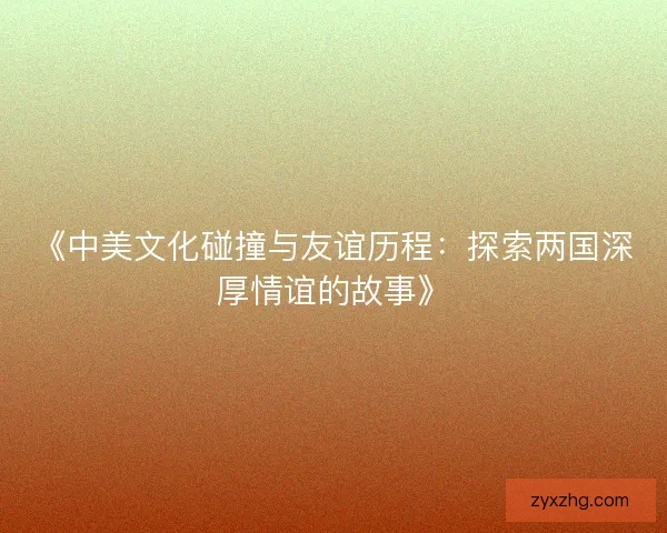 《中美文化碰撞与友谊历程：探索两国深厚情谊的故事》