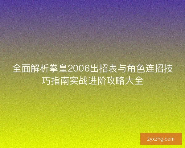 全面解析拳皇2006出招表与角色连招技巧指南实战进阶攻略大全